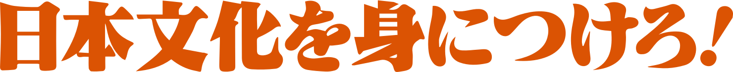 日本文化を身につけろ！